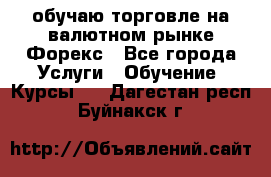 обучаю торговле на валютном рынке Форекс - Все города Услуги » Обучение. Курсы   . Дагестан респ.,Буйнакск г.